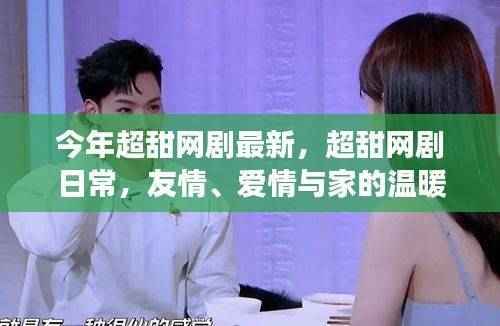 超甜网剧日常,友情、爱情与家的温馨交织最新剧集盘点