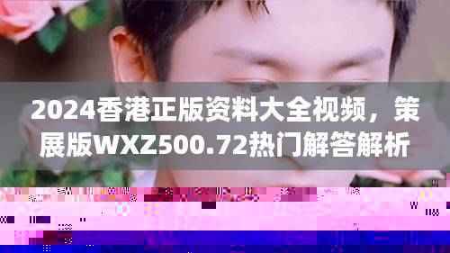 2024香港正版资料大全视频，策展版WXZ500.72热门解答解析