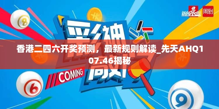 香港二四六开奖预测,最新规则解读_先天AHQ107.46揭秘