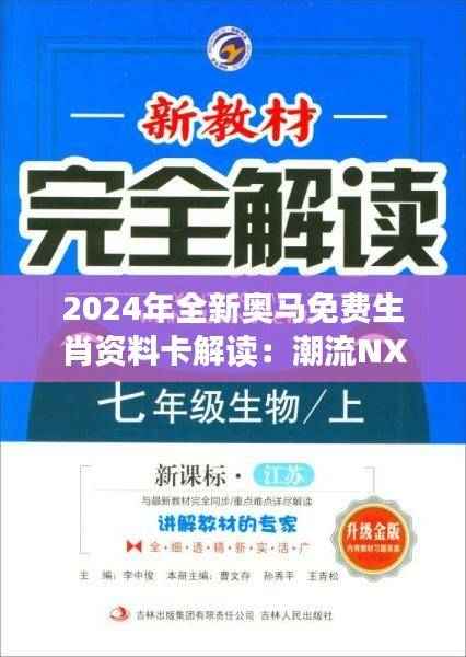 2024年全新奥马免费生肖资料卡解读:潮流NXV67.25版详释