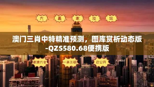 澳门三肖中特精准预测,图库赏析动态版-QZS580.68便携版