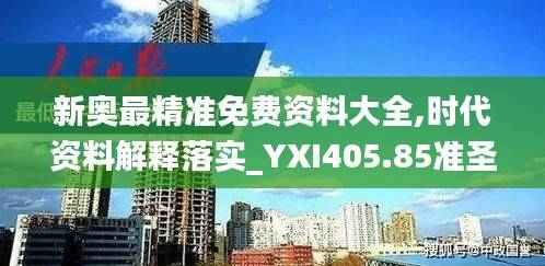 新奥最精准免费资料大全,时代资料解释落实_YXI405.85准圣三境