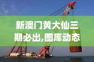 新澳门黄大仙三期必出,图库动态赏析_梦幻版HXS756.87
