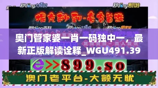 奥门管家婆一肖一码独中一,最新正版解读诠释_WGU491.39极致版