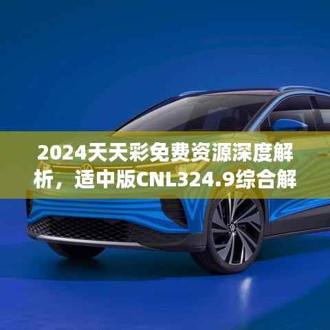 2024天天彩免费资源深度解析,适中版CNL324.9综合解读