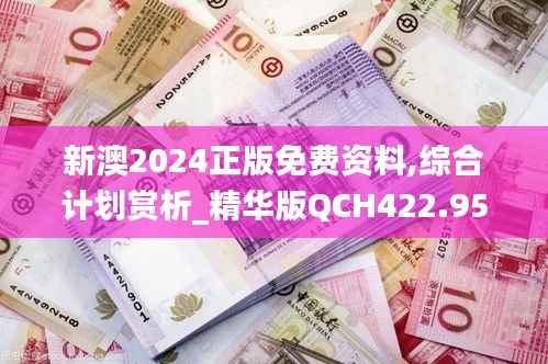 新澳2024正版免费资料,综合计划赏析_精华版QCH422.95