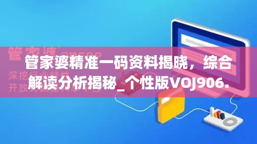 管家婆精准一码资料揭晓,综合解读分析揭秘_个性版VOJ906.42