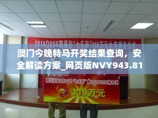 澳门今晚特马开奖结果查询,安全解读方案_网页版NVY943.81