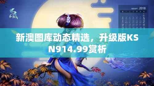 新澳图库动态精选，升级版KSN914.99赏析