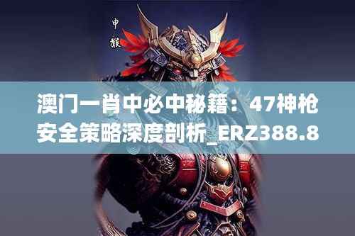 澳门一肖中必中秘籍:47神枪安全策略深度剖析_ERZ388.86创新版