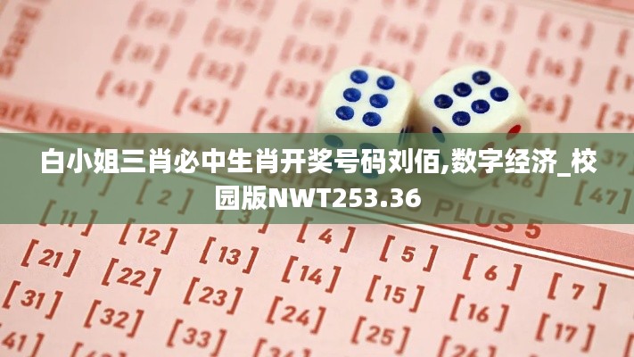白小姐三肖必中生肖开奖号码刘佰,数字经济_校园版NWT253.36