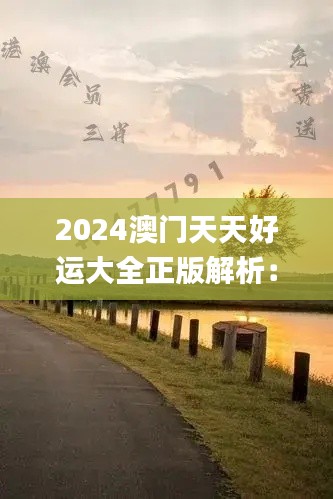 2024澳门天天好运大全正版解析:安全策略深度揭秘_DZS550.76