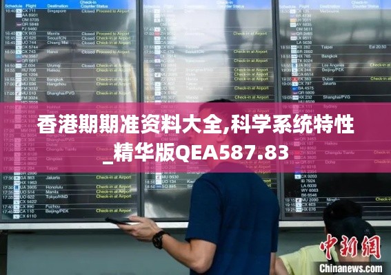 香港期期准资料大全,科学系统特性_精华版QEA587.83