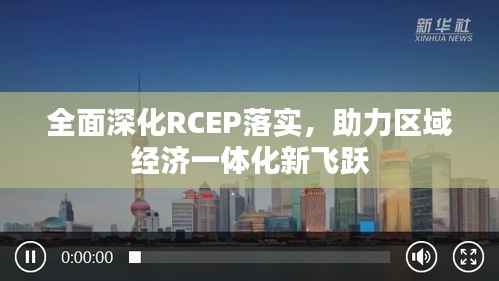全面深化RCEP落实,助力区域经济一体化新飞跃
