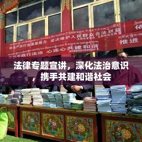 法律专题宣讲,深化法治意识,携手共建和谐社会