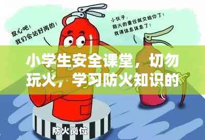 小学生安全课堂,切勿玩火,学习防火知识的重要性