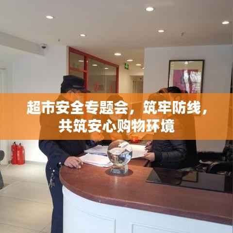 超市安全专题会，筑牢防线，共筑安心购物环境