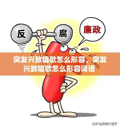 突发兴致唱歌怎么形容,突发兴致唱歌怎么形容词语
