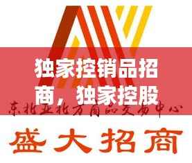 独家控销品招商,独家控股