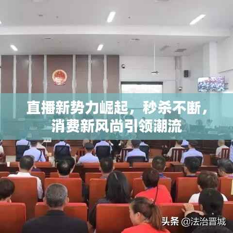 直播新势力崛起,秒杀不断,消费新风尚引领潮流