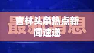 吉林头条热点新闻速递
