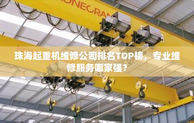 珠海起重机维修公司排名TOP榜,专业维修服务哪家强?