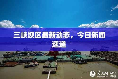 三峡坝区最新动态,今日新闻速递