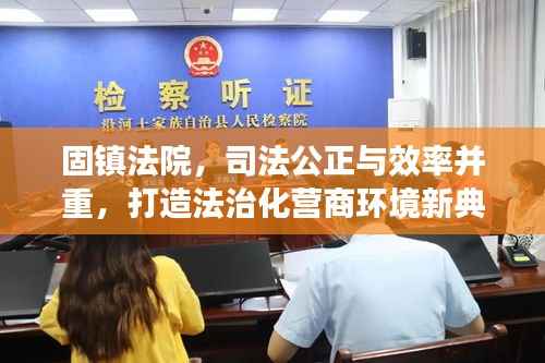 固镇法院,司法公正与效率并重,打造法治化营商环境新典范