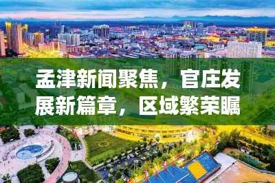 孟津新闻聚焦，官庄发展新篇章，区域繁荣瞩目看孟津