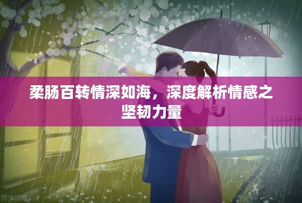 柔肠百转情深如海，深度解析情感之坚韧力量