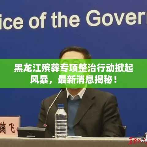 黑龙江殡葬专项整治行动掀起风暴,最新消息揭秘!