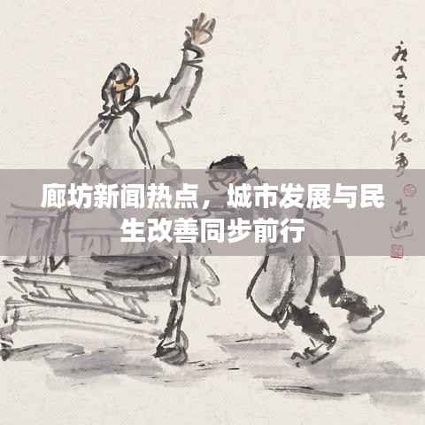 廊坊新闻热点,城市发展与民生改善同步前行