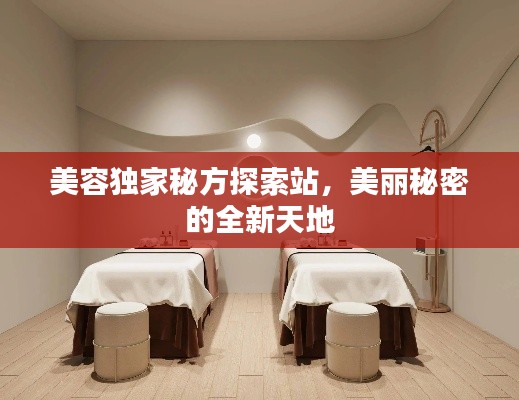 美容独家秘方探索站,美丽秘密的全新天地