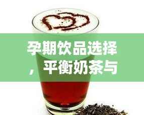 孕期饮品选择,平衡奶茶与饮料,享受孕期生活之道