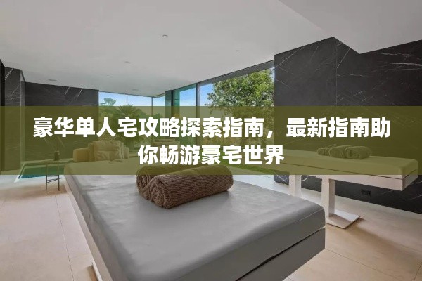 豪华单人宅攻略探索指南,最新指南助你畅游豪宅世界