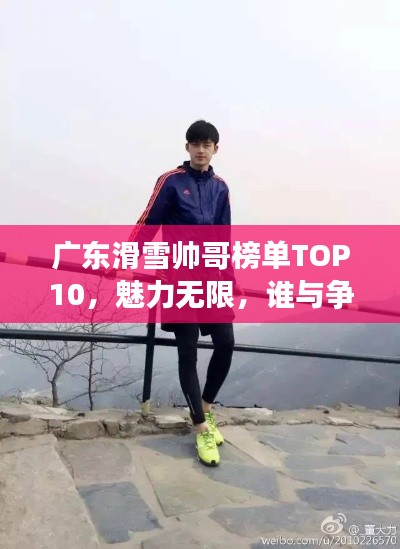 广东滑雪帅哥榜单TOP10，魅力无限，谁与争锋！