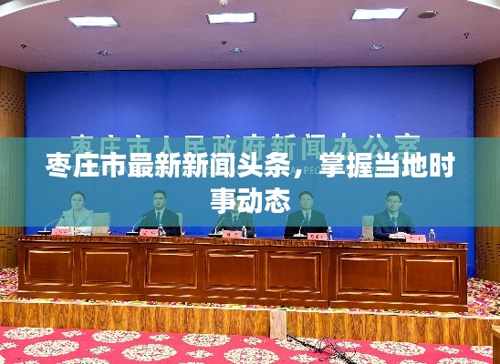 枣庄市最新新闻头条，掌握当地时事动态