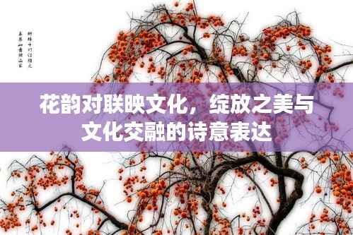 花韵对联映文化,绽放之美与文化交融的诗意表达