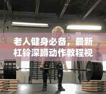 老人健身必备,最新杠铃深蹲动作教程视频分享