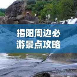 揭阳周边必游景点攻略,畅游无限风光!