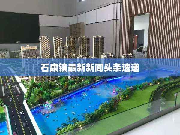 石康镇最新新闻头条速递